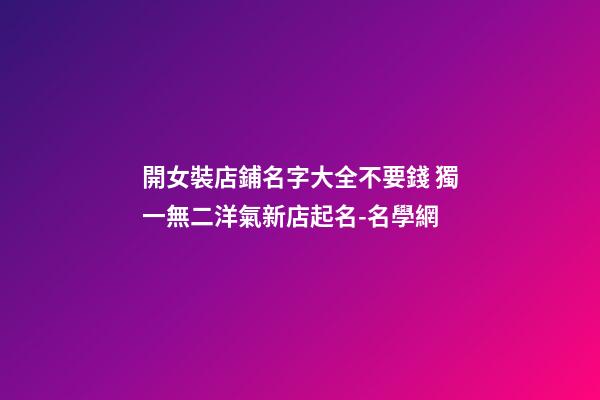 開女裝店鋪名字大全不要錢 獨一無二洋氣新店起名-名學網-第1張-店鋪起名-玄機派